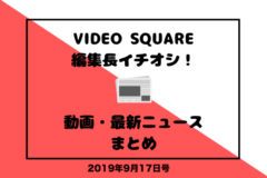 VIDEO SQUARE編集長イチオシ！動画・最新ニュースまとめ