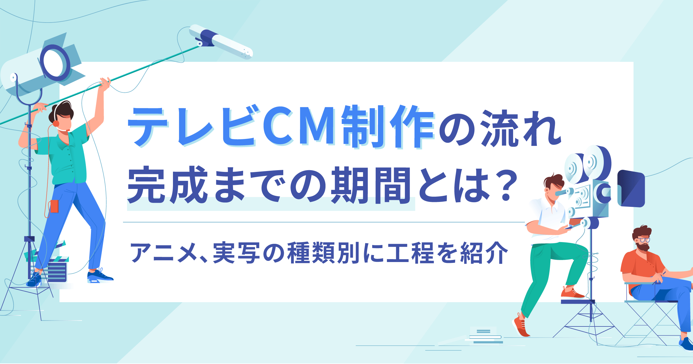 テレビCM動画制作の流れ・完成までの期間を解説！アニメ、実写の種類別にも工程を紹介