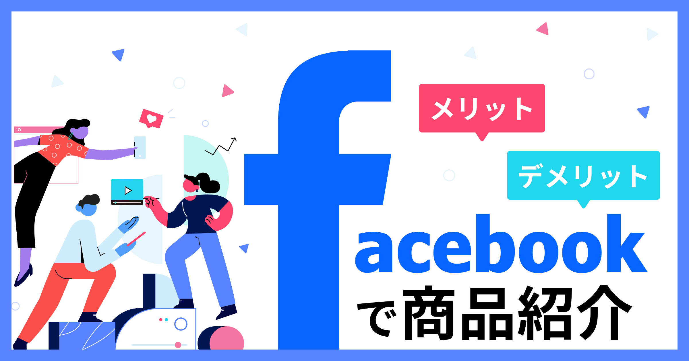 企業がFacebookで商品紹介するメリットとデメリットは？ 動画の成功事例も紹介！