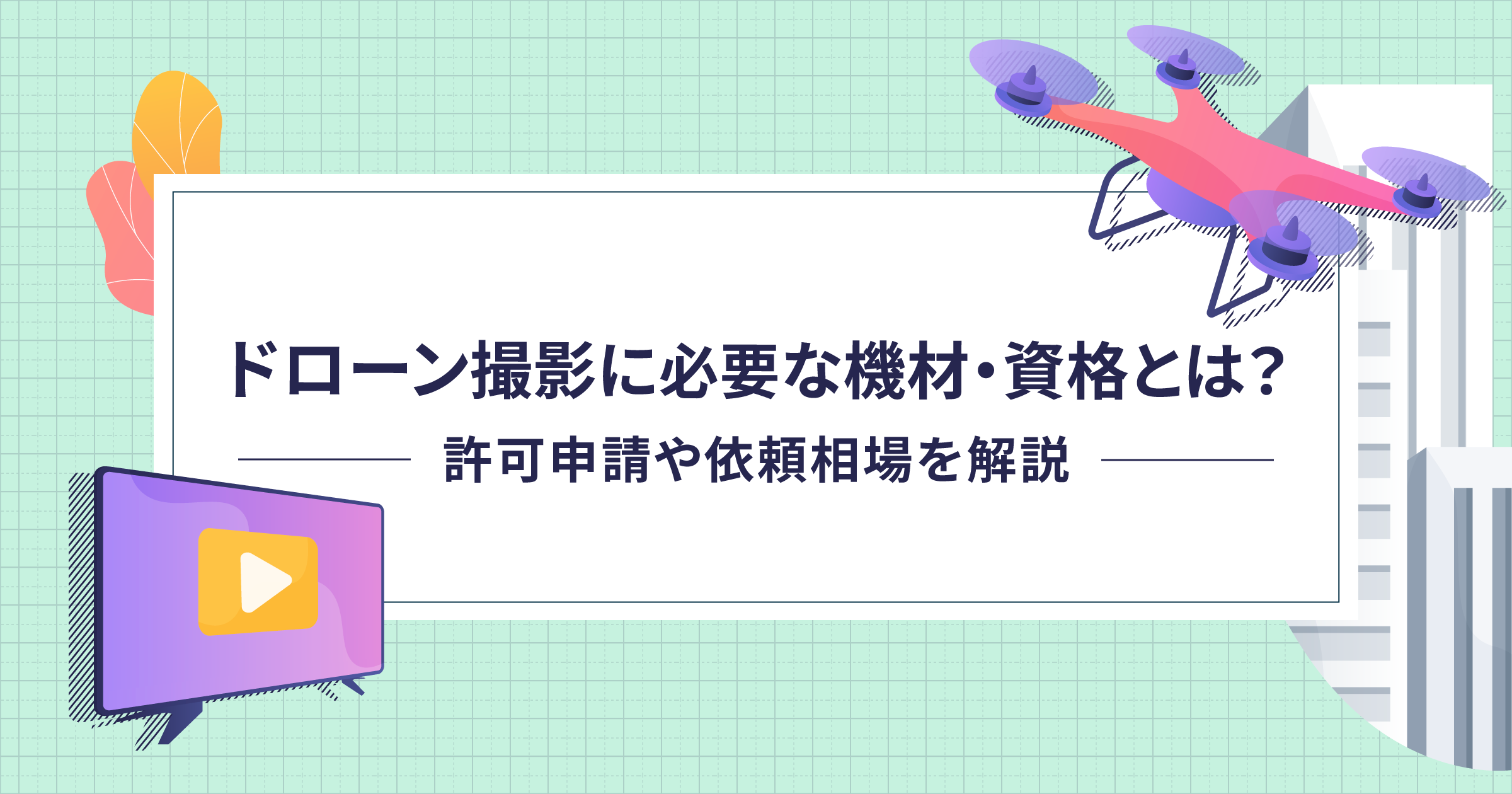 ドローン撮影に必要な機材・資格とは？許可申請や依頼相場を解説
