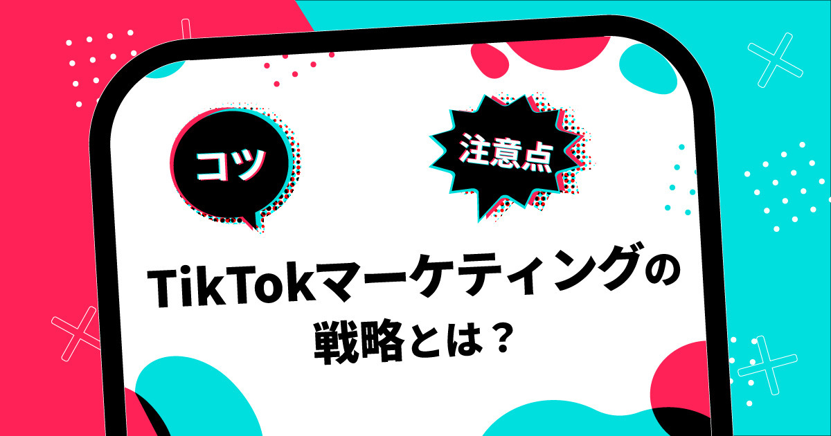 TikTokマーケティングの戦略とは？コツや注意点を徹底解説