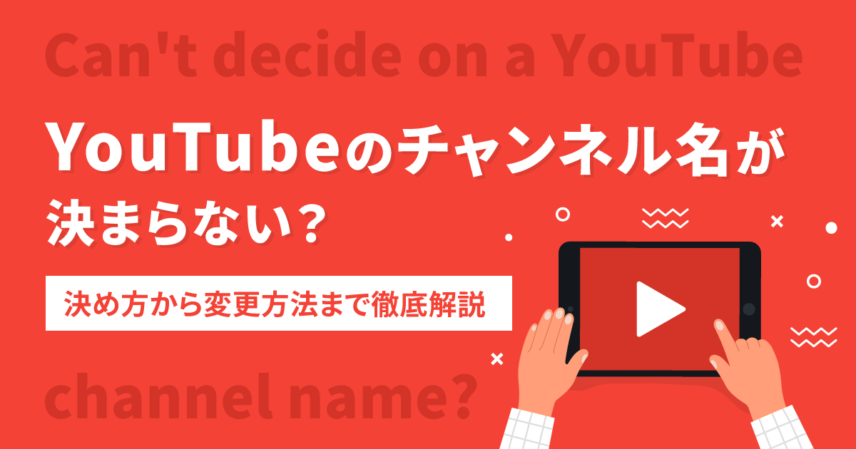 YouTubeのチャンネル名が決まらない？決め方から変更方法まで徹底解説