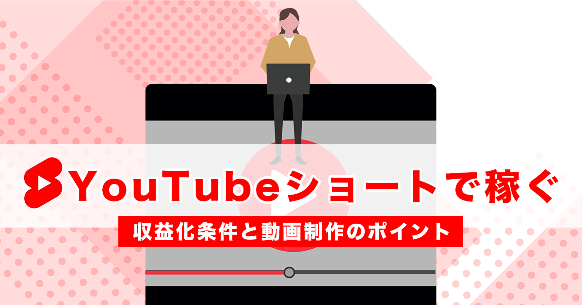 YouTubeショートで稼ぎたい人必見！収益化の条件、動画制作のポイントは？