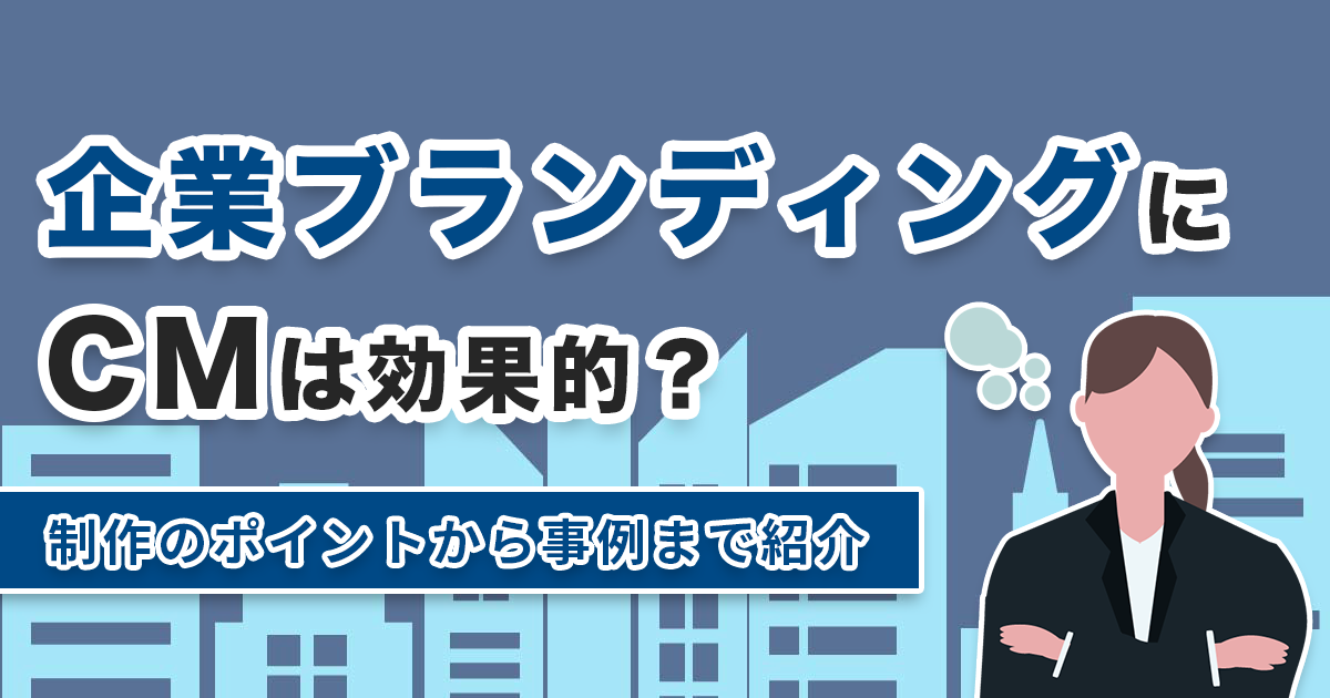 企業ブランディングにCMは効果的？制作のポイントから事例まで紹介