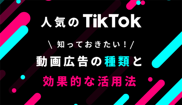 TikTok広告のメリットは？知っておきたい動画広告の種類と効果的な活用法