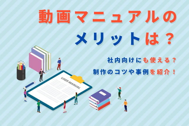 動画マニュアルのメリットは？社内向けにも使える？制作のコツや事例を紹介！