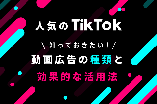 TikTok広告のメリットは？知っておきたい動画広告の種類と効果的な活用法